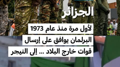 الجزائر: لأول مرة منذ عام 1973... البرلمان يوافق على إرسال قوات خارج البلاد ... إلى النيجر