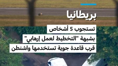 بريطانيا: تستجوب 5 أشخاص بشبهة "التخطيط لعمل إرهابي" قرب قاعدة جوية تستخدمها واشنطن