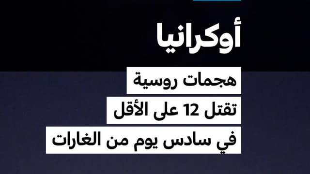 أوكرانيا: هجمات روسية تقتل 12 على الأقل في سادس يوم من الغارات