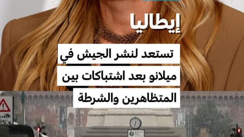 إيطاليا تستعد لنشر الجيش في ميلانو بعد اشتباكات بين المتظاهرين والشرطة