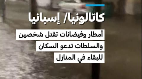 كاتالونيا/ إسبانيا: أمطار وفيضانات تقتل شخصين والسلطات تدعو السكان للبقاء في المنازل