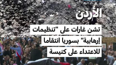 الأردن تشن غارات على "تنظيمات إرهابية" بسوريا انتقاما للاعتداء على كنيسة