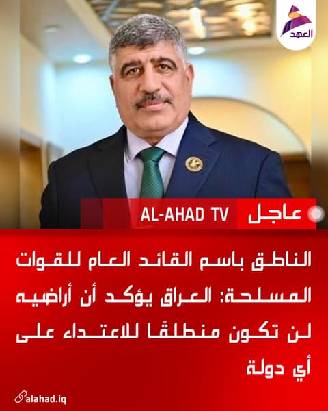 الناطق باسم القائد العام للقوات المسلحة: العراق يؤكد أن أراضيه لن تكون منطلقًا للاعتداء على أي دولة