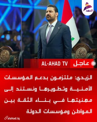 الزيدي: ملتزمون بدعم المؤسسات الأمنية وتطويرها ونستند إلى مهنيتها في بناء الثقة بين المواطن ومؤسسات الدولة