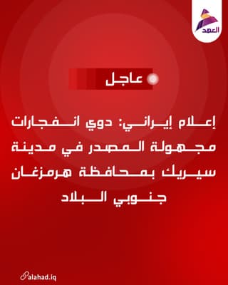 إعلام إيراني: دوي انفجارات مجهولة المصدر في مدينة سيريك بمحافظة هرمزغان جنوبي البلاد