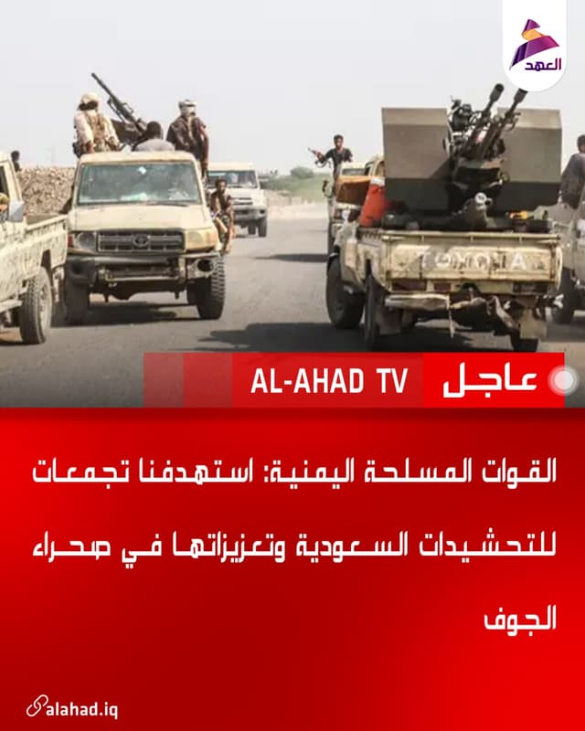 القوات المسلحة اليمنية: استهدفنا تجمعات للتحشيدات السعودية وتعزيزاتها في صحراء الجوف