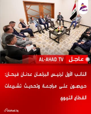 النائب الأول لرئيس البرلمان عدنان فيحان: حريصون على مراجعة وتحديث تشريعات القطاع التربوي