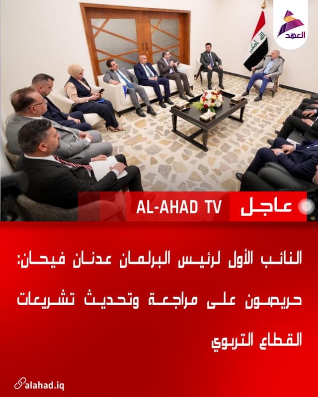 النائب الأول لرئيس البرلمان عدنان فيحان: حريصون على مراجعة وتحديث تشريعات القطاع التربوي