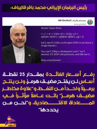 رئيس البرلمان الإيراني محمد باقر قاليباف: رفع الفائدة 25 نقطة أساس لن يفتح مضيق هرمز أو ينتج برميلاً من النفط، و"نحن من يحدد علاوة مخاطر المضيق"