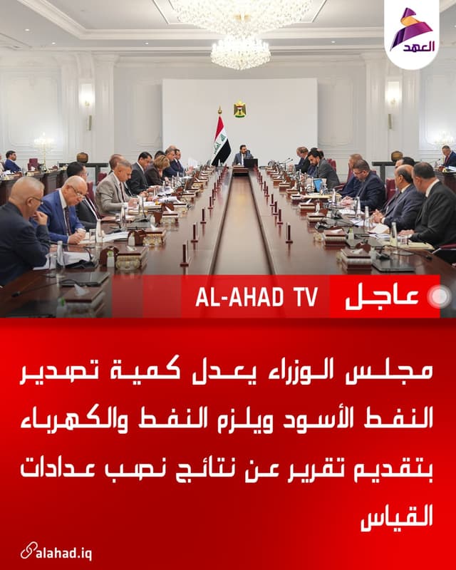 مجلس الوزراء يعدل كمية تصدير النفط الأسود ويلزم النفط والكهرباء بتقديم تقرير عن نتائج نصب عدادات القياس