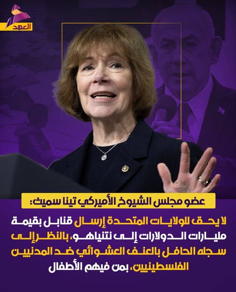 عضو مجلس الشيوخ الأميركي تينا سميث: لا يحق لأميركا إرسال قنابل بمليارات الدولارات إلى نتنياهو، في ظل استهداف المدنيين الفلسطينيين، بمن فيهم الأطفال