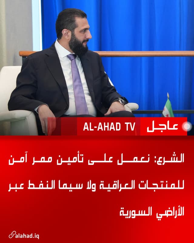 الشرع: نعمل على تأمين ممر آمن للمنتجات العراقية ولا سيما النفط عبر الأراضي السورية