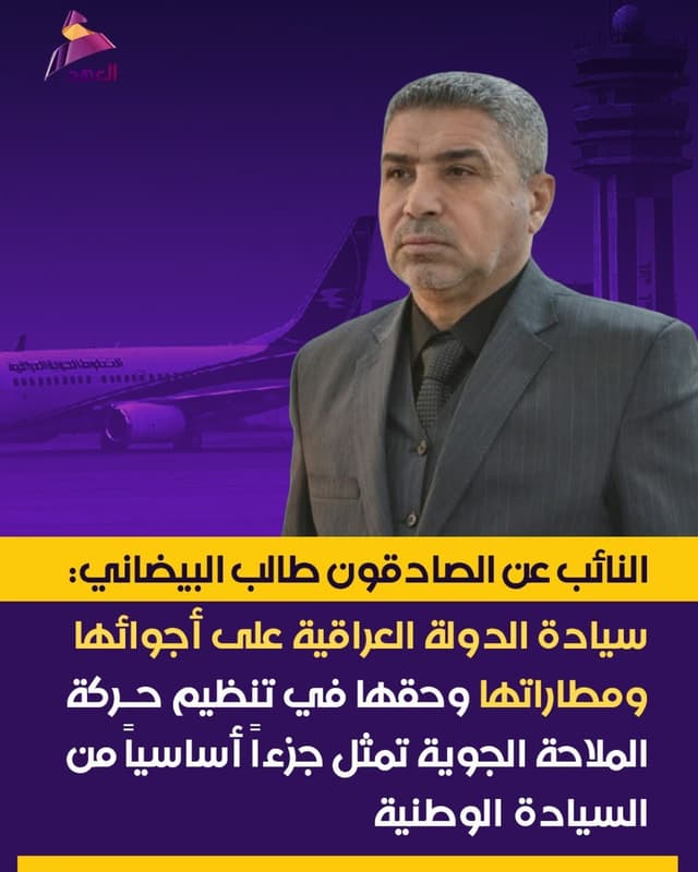 النائب عن الصادقون طالب البيضاني: سيادة الدولة العراقية على أجوائها ومطاراتها وحقها في تنظيم حركة الملاحة الجوية تمثل جزءاً أساسياً من السيادة الوطنية
