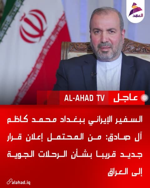 السفير الإيراني ببغداد محمد كاظم آل صادق: من المحتمل إعلان قرار جديد قريبا بشأن الرحلات الجوية إلى العراق