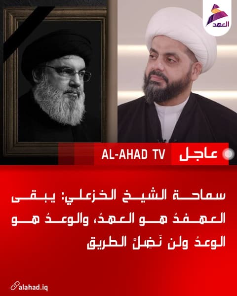 سماحة الشيخ الخزعلي: يبقى العهدُ هو العهدُ، والوعدُ هو الوعدُ ولن نَضِلَّ الطريق
