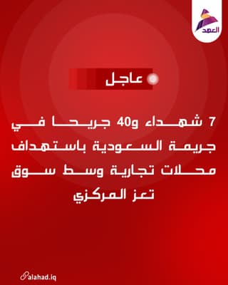 7 شهداء و40 جريحا في جريمة السعودية باستهداف محلات تجارية وسط سوق تعز المركزي