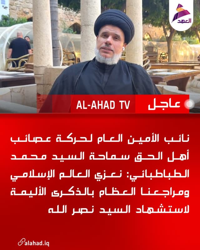 نائب الأمين العام لحركة عصائب أهل الحق سماحة السيد محمد الطباطبائي: نعزي العالم الإسلامي ومراجعنا العظام بالذكرى الأليمة لاستشهاد السيد نصر الله