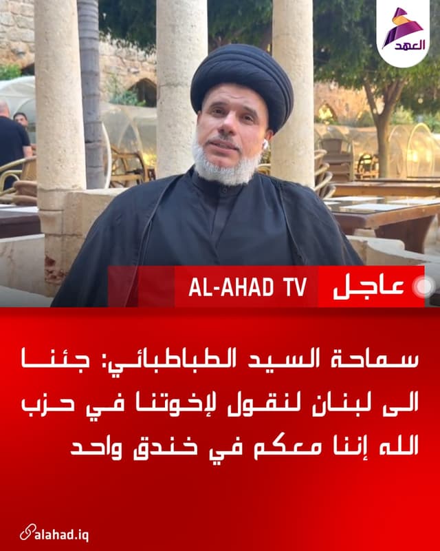 سماحة السيد الطباطبائي: جئنا الى لبنان لنقول لإخوتنا في حزب الله إننا معكم في خندق واحد