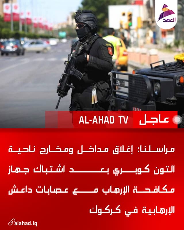 مراسلنا: إغلاق مداخل ومخارج ناحية التون كوبري بعد اشتباك جهاز مكافحة الإرهاب مع عصابات داعش الإرهابية في كركوك