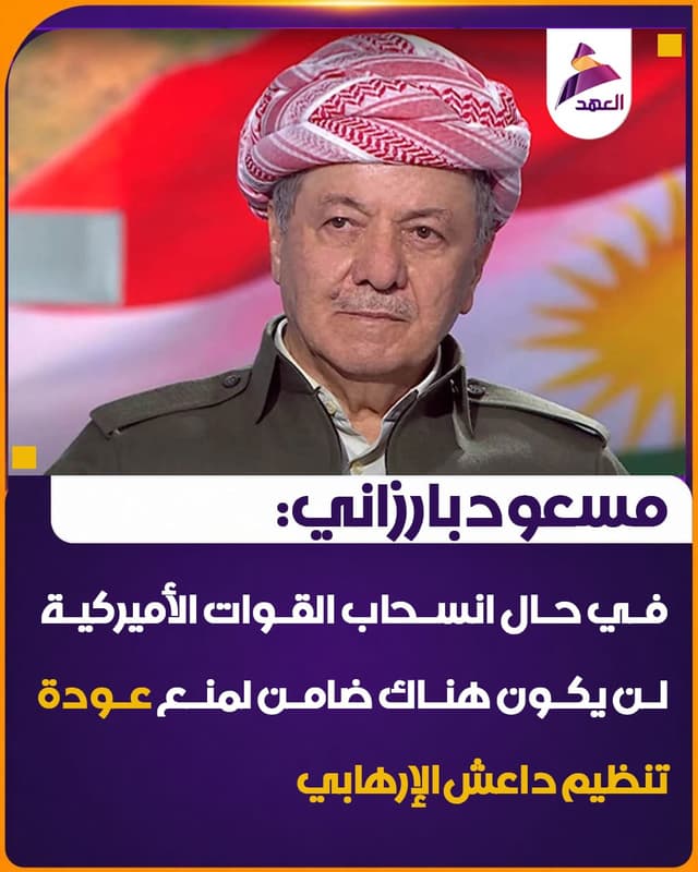 مسعود بارزاني: في حال انسحاب القوات الأميركية لن يكون هناك ضامن لمنع عودة تنظيم داعش الإرهابي