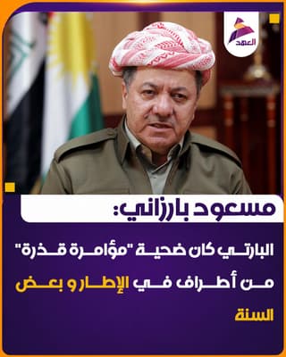 مسعود بارزاني: البارتي كان ضحية "مؤامرة قذرة" من أطراف في الإطار و بعض السنة