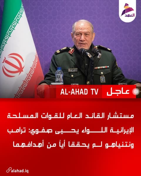 مستشار القائد العام للقوات المسلحة الإيرانية اللواء يحيى صفوي: ترامب ونتنياهو لم يحققا أياً من أهدافهما
