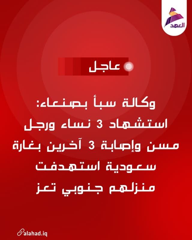 وكالة سبأ بصنعاء: استشهاد 3 نساء ورجل مسن وإصابة 3 آخرين بغارة سعودية استهدفت منزلهم جنوبي تعز