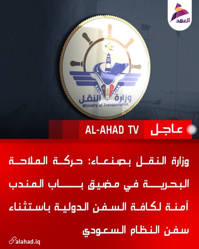 وزارة النقل بصنعاء: حركة الملاحة البحرية في مضيق باب المندب آمنة لكافة السفن الدولية باستثناء سفن النظام السعودي