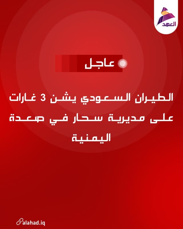 الطيران السعودي يشن 3 غارات على مديرية سحار في صعدة اليمنية