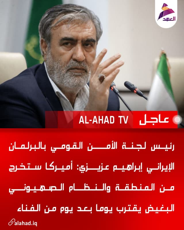 رئيس لجنة الأمن القومي بالبرلمان الإيراني إبراهيم عزيزي: أميركا ستخرج من المنطقة والنظام الصهيوني البغيض يقترب يوما بعد يوم من الفناء