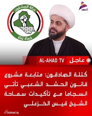 كتلة الصادقون: متابعة مشروع قانون الحشد الشعبي تأتي انسجاما مع تأكيدات سماحة الشيخ قيس الخزعلي