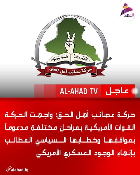 حركة عصائب أهل الحق: واجهت الحركة القواتَ الأمريكيةَ بمراحلَ مختلفةٍ مدعوماً بمواقفِها وخطابِها السياسيِّ المطالبِ بإنهاءِ الوجودِ العسكري الأمريكي