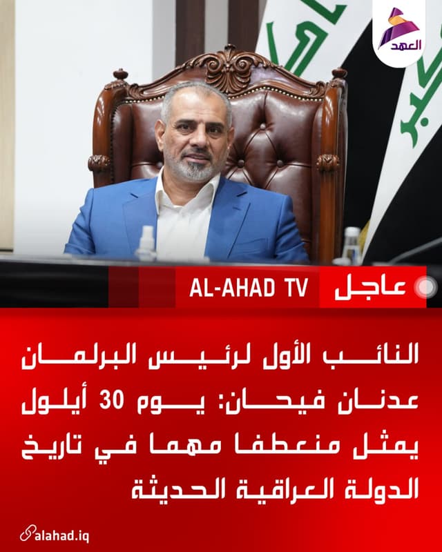 النائب الأول لرئيس البرلمان عدنان فيحان: يوم 30 أيلول يمثل منعطفا مهما في تاريخ الدولة العراقية الحديثة