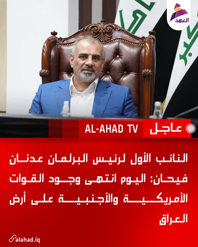 النائب الأول لرئيس البرلمان عدنان فيحان: اليوم انتهى وجود القوات الأمريكية والأجنبية على أرض العراق