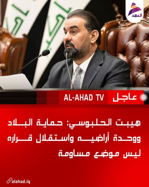 هيبت الحلبوسي: حماية البلاد ووحدة أراضيه واستقلال قراره ليس موضع مساومة