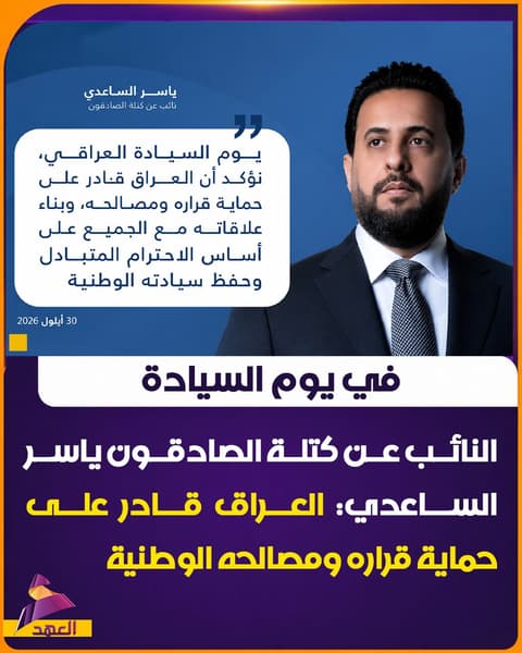 في يوم السيادة.. النائب عن كتلة الصادقون ياسر الساعدي: العراق قادر على حماية قراره ومصالحه الوطنية