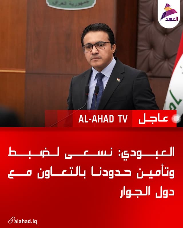 العبودي: نسعى لضبط وتأمين حدودنا بالتعاون مع دول الجوار