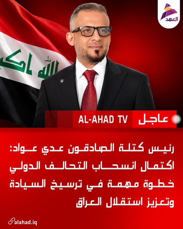 رئيس كتلة الصادقون عدي عواد: اكتمال انسحاب التحالف الدولي خطوة مهمة في ترسيخ السيادة وتعزيز استقلال العراق