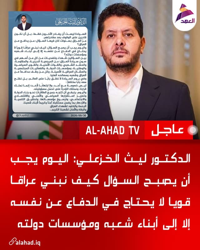 الدكتور ليث الخزعلي: اليوم يجب أن يصبح السؤال كيف نبني عراقا قويا لا يحتاج في الدفاع عن نفسه إلا إلى أبناء شعبه ومؤسسات دولته