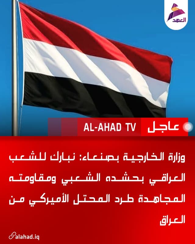 وزارة الخارجية بصنعاء: نبارك للشعب العراقي بحشده الشعبي ومقاومته المجاهدة طرد المحتل الأميركي من العراق