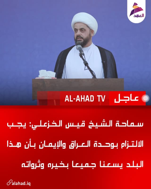 سماحة الشيخ قيس الخزعلي: يجب الالتزام بوحدة العراق والإيمان بأن هذا البلد يسعنا جميعا بخيره وثرواته