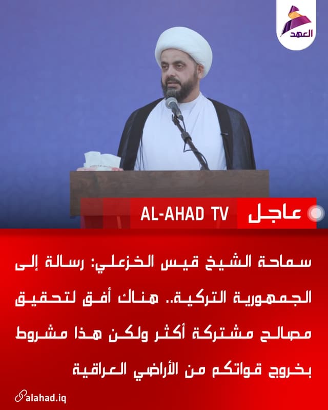 سماحة الشيخ قيس الخزعلي: رسالة إلى الجمهورية التركية.. هناك أفق لتحقيق مصالح مشتركة أكثر ولكن هذا مشروط بخروج قواتكم من الأراضي العراقية